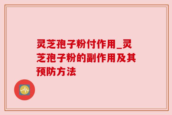 灵芝孢子粉付作用_灵芝孢子粉的副作用及其方法