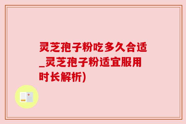灵芝孢子粉吃多久合适_灵芝孢子粉适宜服用时长解析) 灵芝孢子粉吃多久合适_灵芝孢子粉适宜服用时长解析)