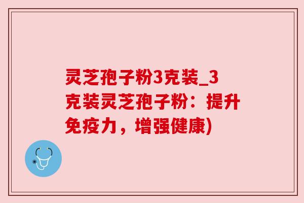 灵芝孢子粉3克装_3克装灵芝孢子粉:提升免疫力,增强健康) 灵芝孢子粉3克装_3克装灵芝孢子粉:提升免疫力,增强健康)