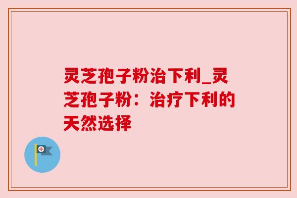 灵芝孢子粉下利_灵芝孢子粉：下利的天然选择