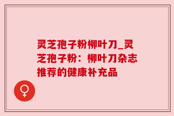 灵芝孢子粉柳叶刀_灵芝孢子粉：柳叶刀杂志推荐的健康补充品