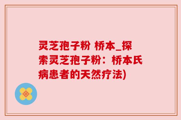 灵芝孢子粉 桥本_探索灵芝孢子粉：桥本氏患者的天然疗法)