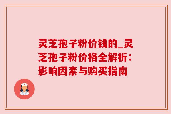 灵芝孢子粉价钱的_灵芝孢子粉价格全解析:影响因素与购买指南 灵芝孢子粉价钱的_灵芝孢子粉价格全解析:影响因素与购买指南