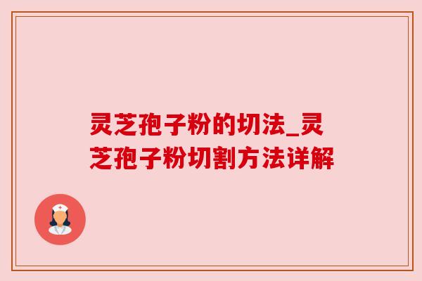 灵芝孢子粉的切法_灵芝孢子粉切割方法详解 灵芝孢子粉的切法_灵芝孢子粉切割方法详解