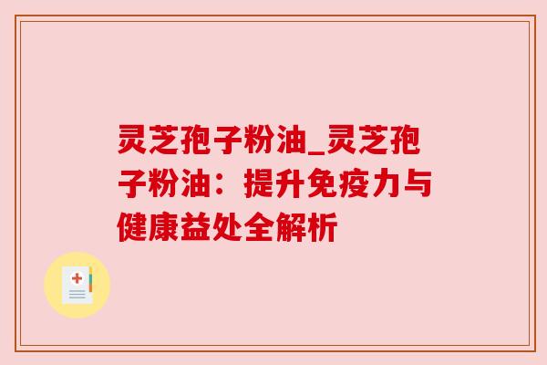 灵芝孢子粉油_灵芝孢子粉油:提升免疫力与健康益处全解析 灵芝孢子粉油_灵芝孢子粉油:提升免疫力与健康益处全解析
