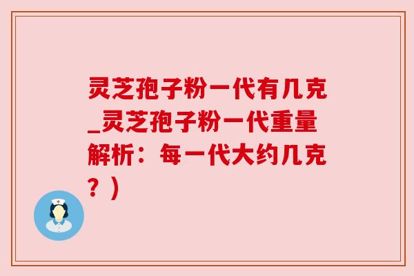 灵芝孢子粉一代有几克_灵芝孢子粉一代重量解析:每一代大约几克?) 灵芝孢子粉一代有几克_灵芝孢子粉一代重量解析:每一代大约几克?)