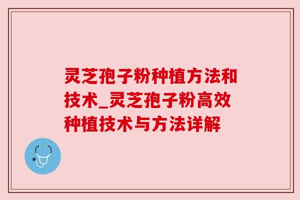 灵芝孢子粉种植方法和技术_灵芝孢子粉高效种植技术与方法详解 灵芝孢子粉种植方法和技术_灵芝孢子粉高效种植技术与方法详解