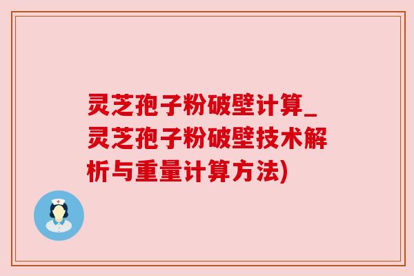 灵芝孢子粉破壁计算_灵芝孢子粉破壁技术解析与重量计算方法) 灵芝孢子粉破壁计算_灵芝孢子粉破壁技术解析与重量计算方法)