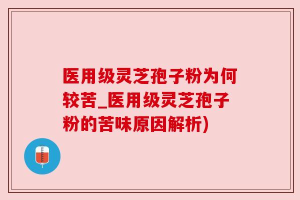 医用级灵芝孢子粉为何较苦_医用级灵芝孢子粉的苦味原因解析) 医用级灵芝孢子粉为何较苦_医用级灵芝孢子粉的苦味原因解析)