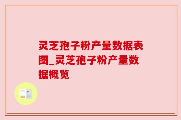 灵芝孢子粉产量数据表图_灵芝孢子粉产量数据概览 灵芝孢子粉产量数据表图_灵芝孢子粉产量数据概览