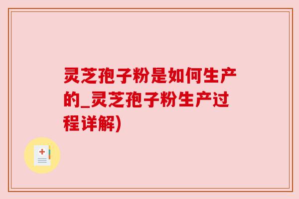 灵芝孢子粉是如何生产的_灵芝孢子粉生产过程详解) 灵芝孢子粉是如何生产的_灵芝孢子粉生产过程详解)