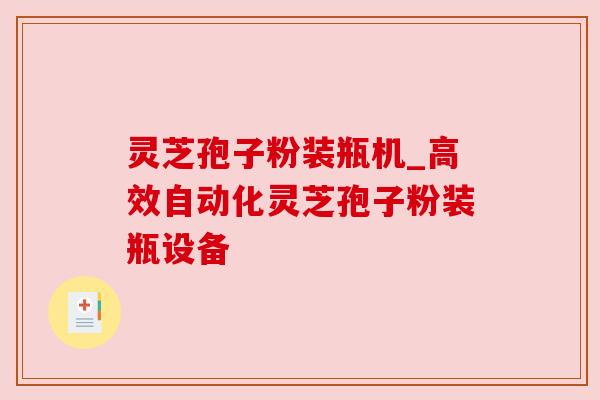 灵芝孢子粉装瓶机_高效自动化灵芝孢子粉装瓶设备 灵芝孢子粉装瓶机_高效自动化灵芝孢子粉装瓶设备