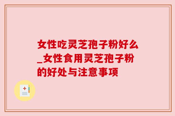 女性吃灵芝孢子粉好么_女性食用灵芝孢子粉的好处与注意事项 女性吃灵芝孢子粉好么_女性食用灵芝孢子粉的好处与注意事项