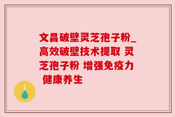 文昌破壁灵芝孢子粉_高效破壁技术提取 灵芝孢子粉 增强免疫力 健康养生