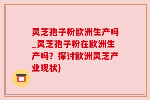 灵芝孢子粉欧洲生产吗_灵芝孢子粉在欧洲生产吗?探讨欧洲灵芝产业现状) 灵芝孢子粉欧洲生产吗_灵芝孢子粉在欧洲生产吗?探讨欧洲灵芝产业现状)