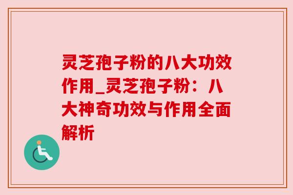 灵芝孢子粉的八大功效作用_灵芝孢子粉：八大神奇功效与作用全面解析