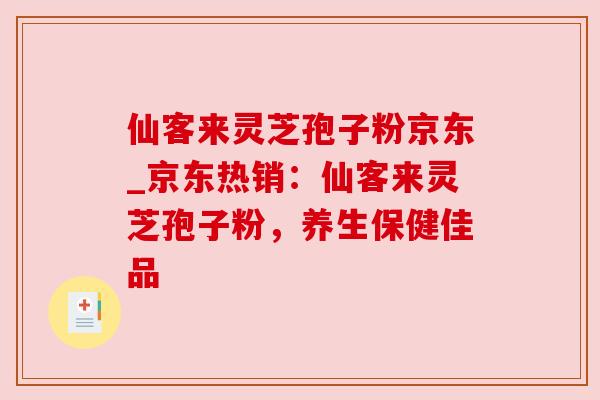 仙客来灵芝孢子粉京东_京东热销:仙客来灵芝孢子粉,养生保健佳品 仙客来灵芝孢子粉京东_京东热销:仙客来灵芝孢子粉,养生保健佳品