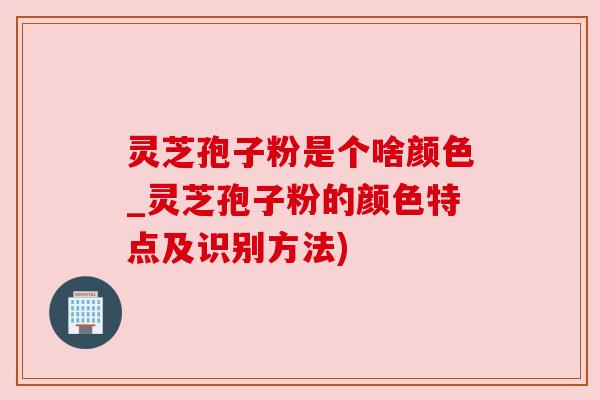 灵芝孢子粉是个啥颜色_灵芝孢子粉的颜色特点及识别方法) 灵芝孢子粉是个啥颜色_灵芝孢子粉的颜色特点及识别方法)