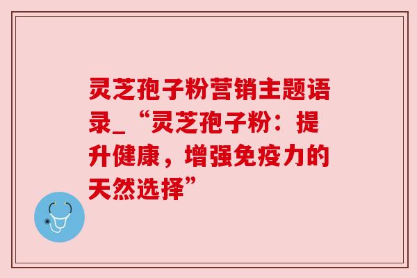 灵芝孢子粉营销主题语录_“灵芝孢子粉：提升健康，增强免疫力的天然选择”