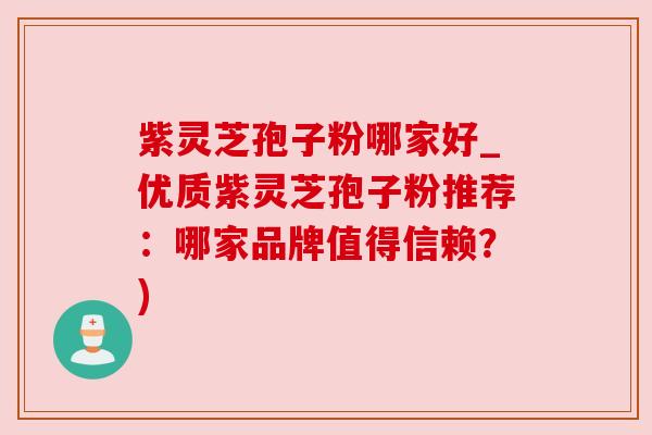 紫灵芝孢子粉哪家好_优质紫灵芝孢子粉推荐:哪家品牌值得信赖?) 紫灵芝孢子粉哪家好_优质紫灵芝孢子粉推荐:哪家品牌值得信赖?)