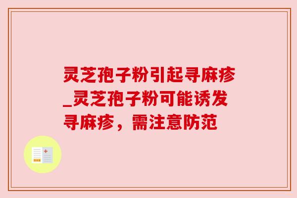 灵芝孢子粉引起寻麻疹_灵芝孢子粉可能诱发寻麻疹，需注意防范