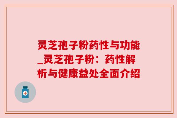 灵芝孢子粉与功能_灵芝孢子粉:解析与健康益处全面介绍 灵芝孢子粉与功能_灵芝孢子粉:解析与健康益处全面介绍