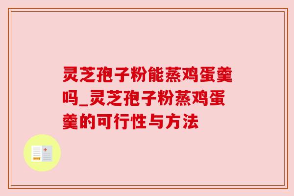 灵芝孢子粉能蒸鸡蛋羹吗_灵芝孢子粉蒸鸡蛋羹的可行性与方法
