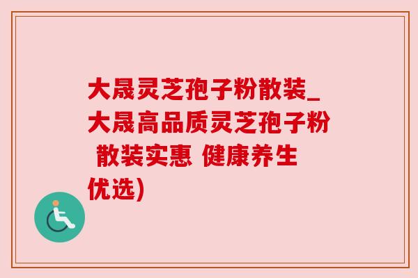 大晟灵芝孢子粉散装_大晟高品质灵芝孢子粉 散装实惠 健康养生优选)