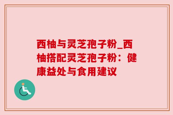 西柚与灵芝孢子粉_西柚搭配灵芝孢子粉:健康益处与食用建议 西柚与灵芝孢子粉_西柚搭配灵芝孢子粉:健康益处与食用建议