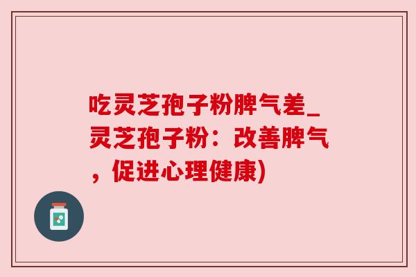 吃灵芝孢子粉脾气差_灵芝孢子粉：改善脾气，促进心理健康)