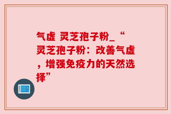 气虚 灵芝孢子粉_“灵芝孢子粉:改善气虚,增强免疫力的天然选择” 气虚 灵芝孢子粉_“灵芝孢子粉:改善气虚,增强免疫力的天然选择”