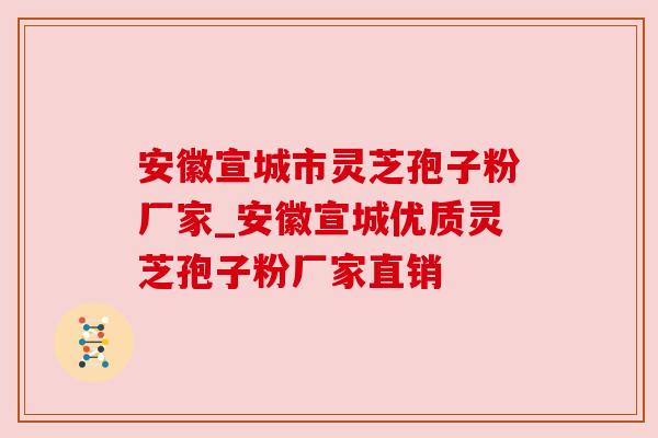 安徽宣城市灵芝孢子粉厂家_安徽宣城优质灵芝孢子粉厂家直销