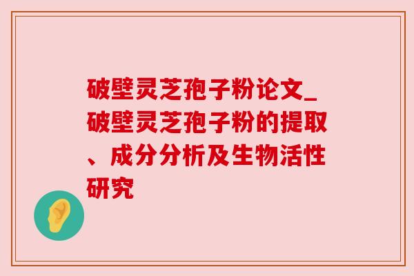 破壁灵芝孢子粉论文_破壁灵芝孢子粉的提取、成分分析及生物活性研究 破壁灵芝孢子粉论文_破壁灵芝孢子粉的提取、成分分析及生物活性研究