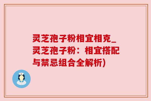 灵芝孢子粉相宜相克_灵芝孢子粉：相宜搭配与禁忌组合全解析)