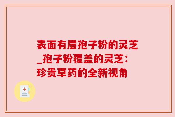 表面有层孢子粉的灵芝_孢子粉覆盖的灵芝：珍贵草药的全新视角