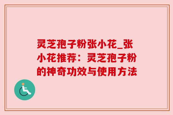 灵芝孢子粉张小花_张小花推荐:灵芝孢子粉的神奇功效与使用方法 灵芝孢子粉张小花_张小花推荐:灵芝孢子粉的神奇功效与使用方法