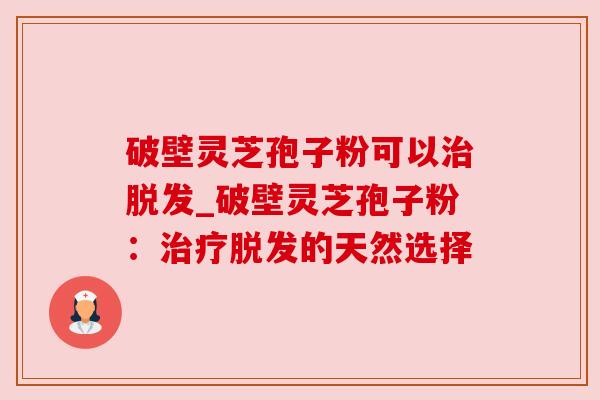 破壁灵芝孢子粉可以_破壁灵芝孢子粉:的天然选择 破壁灵芝孢子粉可以_破壁灵芝孢子粉:的天然选择