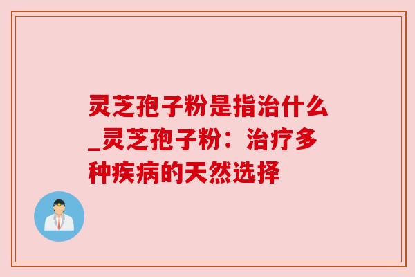 灵芝孢子粉是指什么_灵芝孢子粉:多种的天然选择 灵芝孢子粉是指什么_灵芝孢子粉:多种的天然选择