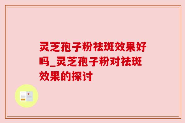 灵芝孢子粉祛斑效果好吗_灵芝孢子粉对祛斑效果的探讨 灵芝孢子粉祛斑效果好吗_灵芝孢子粉对祛斑效果的探讨