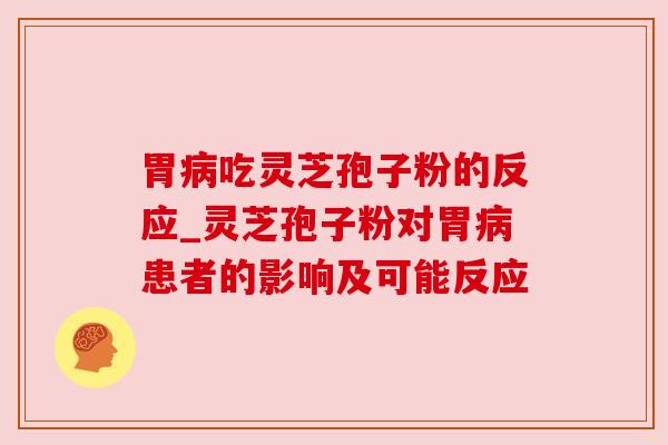 胃吃灵芝孢子粉的反应_灵芝孢子粉对胃患者的影响及可能反应