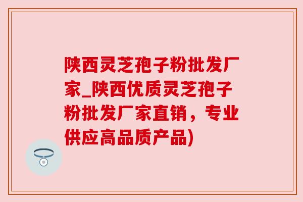 陕西灵芝孢子粉批发厂家_陕西优质灵芝孢子粉批发厂家直销,专业供应高品质产品) 陕西灵芝孢子粉批发厂家_陕西优质灵芝孢子粉批发厂家直销,专业供应高品质产品)