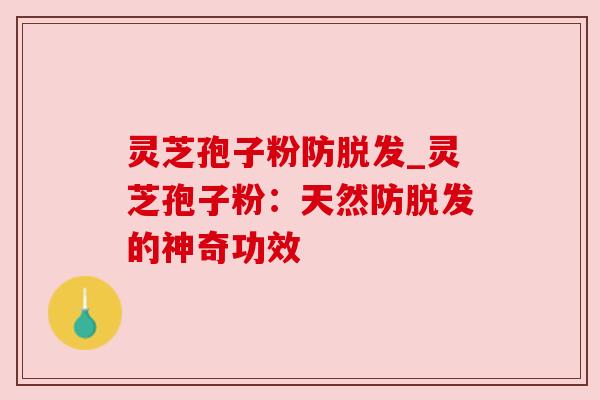 灵芝孢子粉防_灵芝孢子粉：天然防的神奇功效