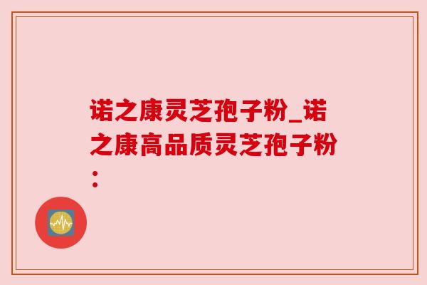 诺之康灵芝孢子粉_诺之康高品质灵芝孢子粉: 诺之康灵芝孢子粉_诺之康高品质灵芝孢子粉: