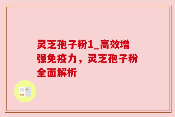 灵芝孢子粉1_高效增强免疫力,灵芝孢子粉全面解析 灵芝孢子粉1_高效增强免疫力,灵芝孢子粉全面解析