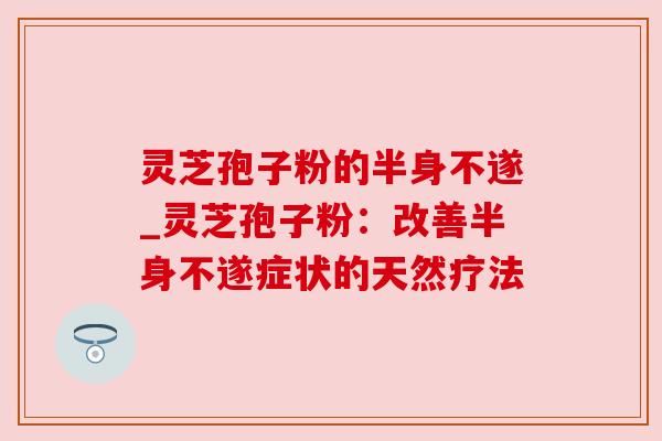 灵芝孢子粉的半身不遂_灵芝孢子粉:改善半身不遂症状的天然疗法 灵芝孢子粉的半身不遂_灵芝孢子粉:改善半身不遂症状的天然疗法