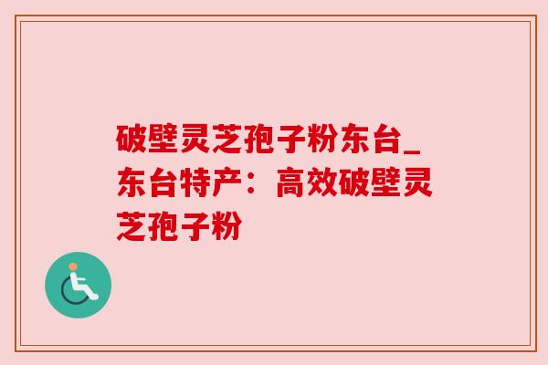 破壁灵芝孢子粉东台_东台特产:高效破壁灵芝孢子粉 破壁灵芝孢子粉东台_东台特产:高效破壁灵芝孢子粉