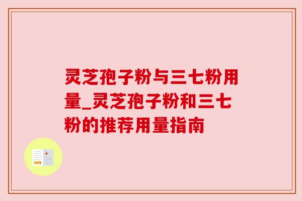 灵芝孢子粉与三七粉用量_灵芝孢子粉和三七粉的推荐用量指南