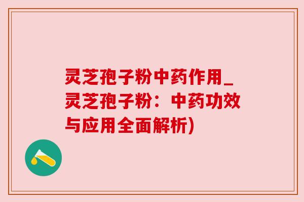 灵芝孢子粉作用_灵芝孢子粉:功效与应用全面解析) 灵芝孢子粉作用_灵芝孢子粉:功效与应用全面解析)