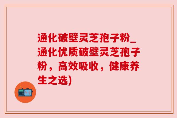 通化破壁灵芝孢子粉_通化优质破壁灵芝孢子粉,高效吸收,健康养生之选) 通化破壁灵芝孢子粉_通化优质破壁灵芝孢子粉,高效吸收,健康养生之选)