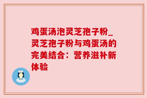 鸡蛋汤泡灵芝孢子粉_灵芝孢子粉与鸡蛋汤的完美结合：营养滋补新体验